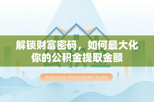 南京解锁财富密码，如何最大化你的公积金提取金额
