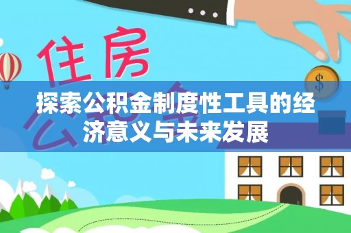 南京探索公积金制度性工具的经济意义与未来发展