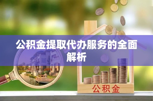 南京公积金提取代办服务的全面解析