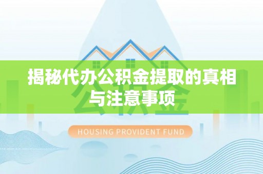 南京揭秘代办公积金提取的真相与注意事项