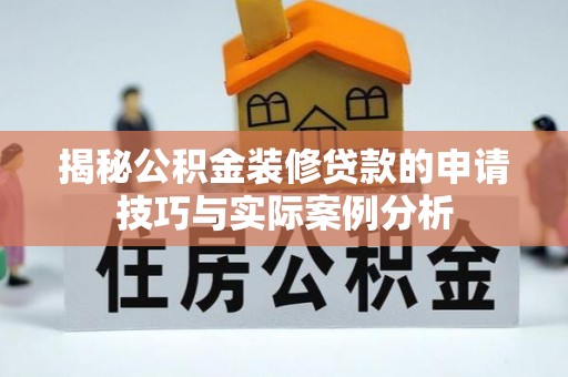 南京揭秘公积金装修贷款的申请技巧与实际案例分析