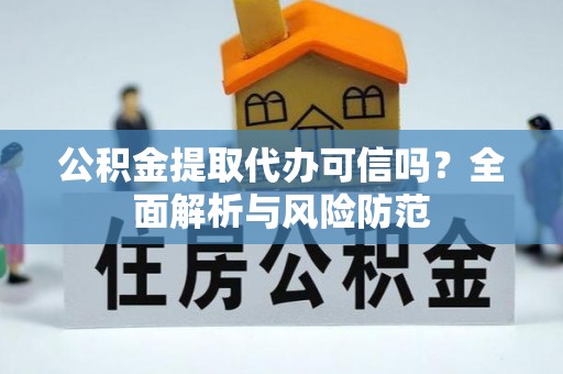 南京公积金提取代办可信吗？全面解析与风险防范