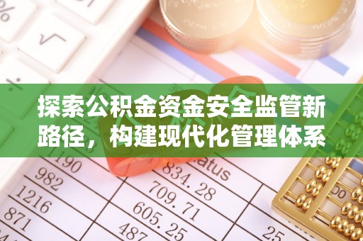 南京探索公积金资金安全监管新路径，构建现代化管理体系