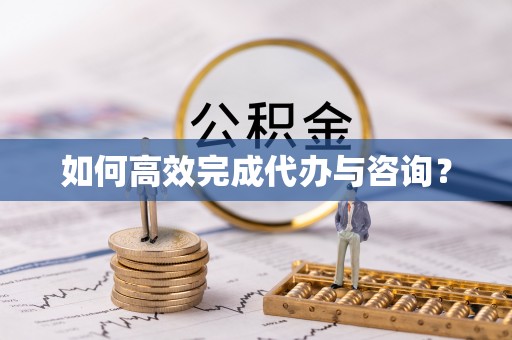 南京如何高效完成代办与咨询？