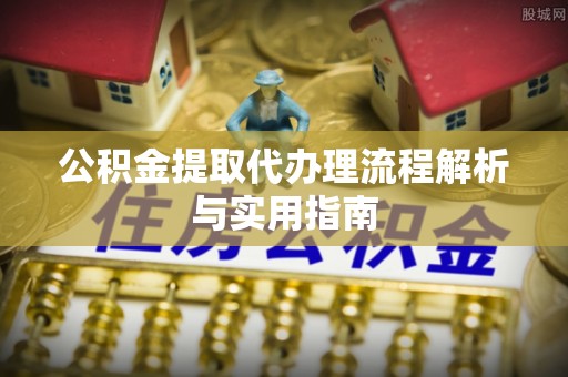 南京公积金提取代办理流程解析与实用指南