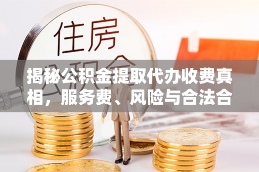 南京揭秘公积金提取代办收费真相，服务费、风险与合法合规全解析
