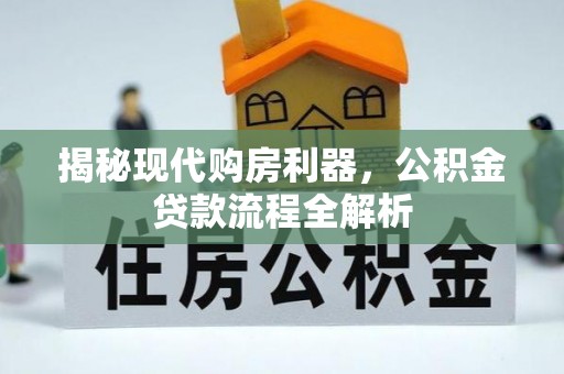 南京揭秘现代购房利器，公积金贷款流程全解析