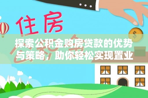 南京探索公积金购房贷款的优势与策略，助你轻松实现置业梦想