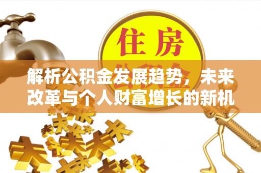 南京解析公积金发展趋势，未来改革与个人财富增长的新机遇