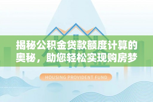 南京揭秘公积金贷款额度计算的奥秘，助您轻松实现购房梦想