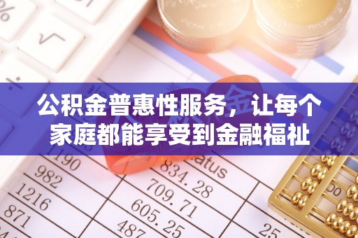 南京公积金普惠性服务，让每个家庭都能享受到金融福祉