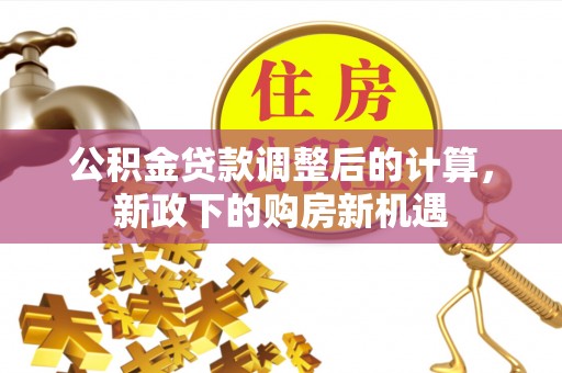 南京公积金贷款调整后的计算，新政下的购房新机遇