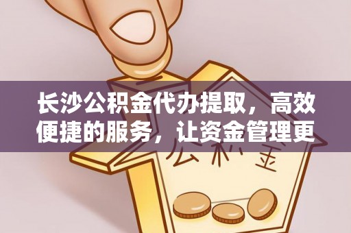 南京长沙公积金代办提取，高效便捷的服务，让资金管理更轻松