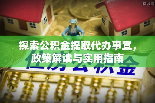 南京探索公积金提取代办事宜，政策解读与实用指南
