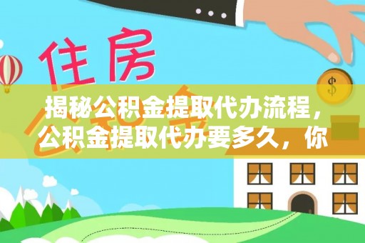 南京揭秘公积金提取代办流程，公积金提取代办要多久，你真的了解吗？