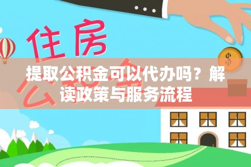 南京提取公积金可以代办吗？解读政策与服务流程