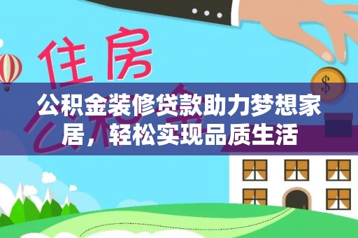 南京公积金装修贷款助力梦想家居，轻松实现品质生活