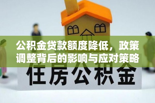 南京公积金贷款额度降低，政策调整背后的影响与应对策略