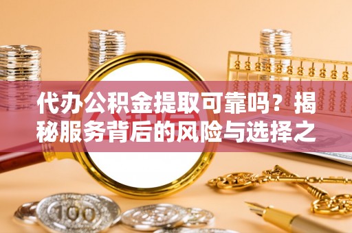 南京代办公积金提取可靠吗？揭秘服务背后的风险与选择之道