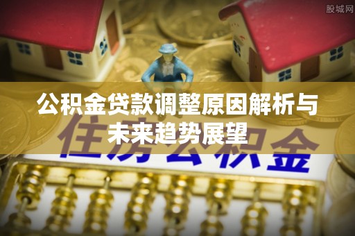 南京公积金贷款调整原因解析与未来趋势展望