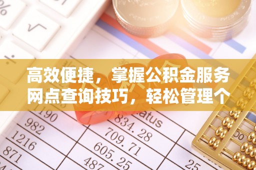 南京高效便捷，掌握公积金服务网点查询技巧，轻松管理个人财务