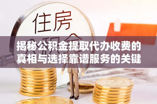 南京揭秘公积金提取代办收费的真相与选择靠谱服务的关键