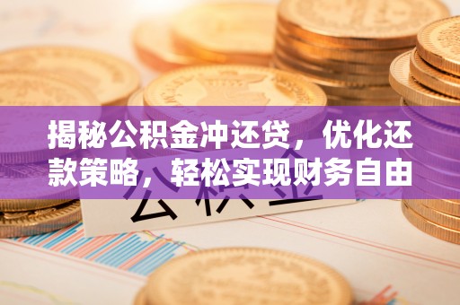 南京揭秘公积金冲还贷，优化还款策略，轻松实现财务自由