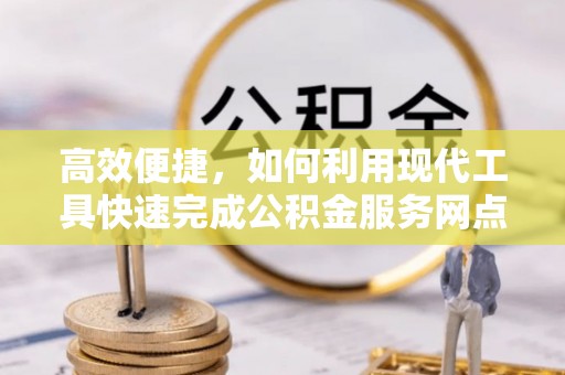 南京高效便捷，如何利用现代工具快速完成公积金服务网点查询