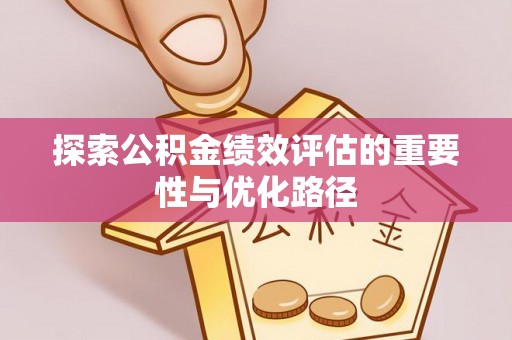 南京探索公积金绩效评估的重要性与优化路径