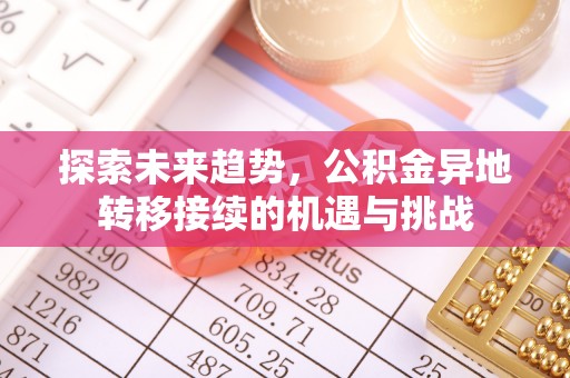 南京探索未来趋势，公积金异地转移接续的机遇与挑战