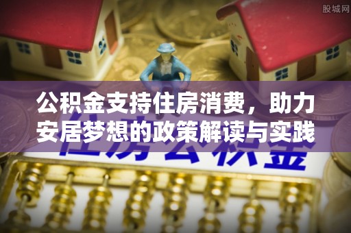 南京公积金支持住房消费，助力安居梦想的政策解读与实践
