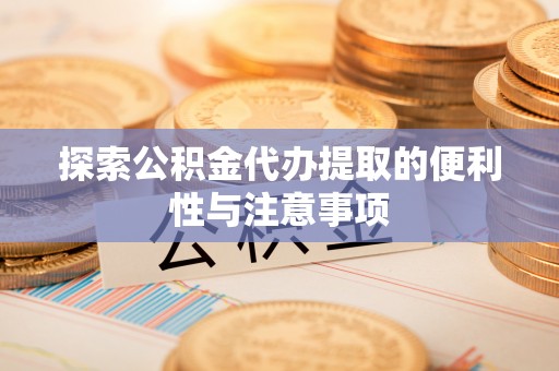 南京探索公积金代办提取的便利性与注意事项