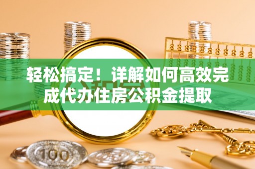 南京轻松搞定！详解如何高效完成代办住房公积金提取