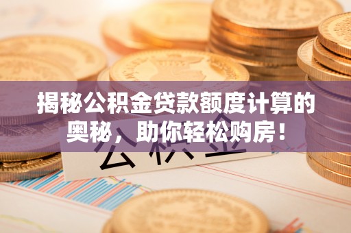 南京揭秘公积金贷款额度计算的奥秘，助你轻松购房！