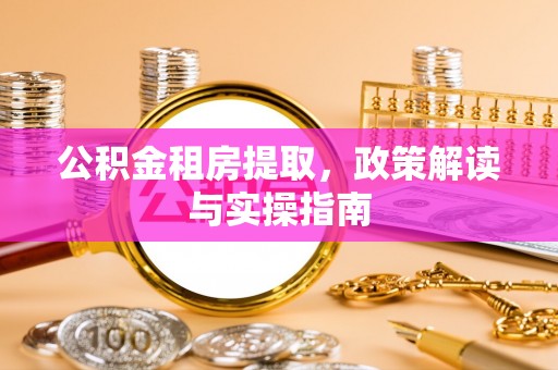 南京公积金租房提取，政策解读与实操指南