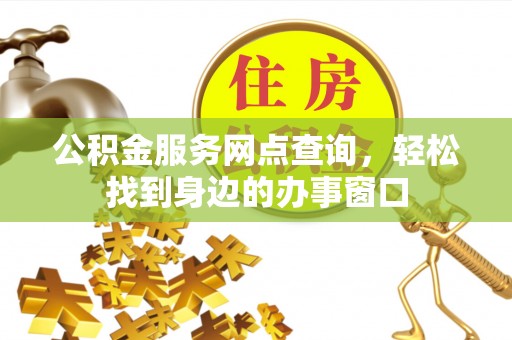 南京公积金服务网点查询，轻松找到身边的办事窗口