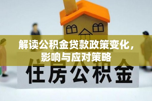 南京解读公积金贷款政策变化，影响与应对策略